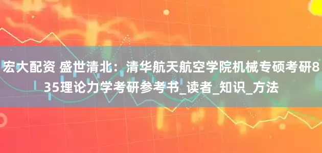 宏大配资 盛世清北：清华航天航空学院机械专硕考研835理论力学考研参考书_读者_知识_方法