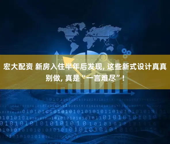 宏大配资 新房入住半年后发现, 这些新式设计真真别做, 真是“一言难尽”!