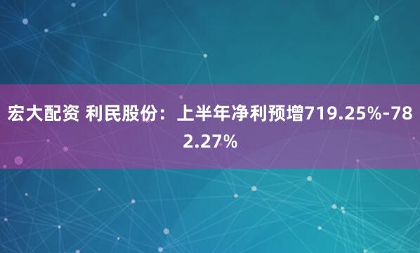 宏大配资 利民股份：上半年净利预增719.25%-782.27%