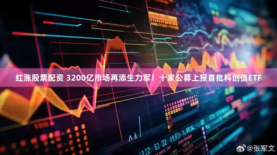 红涨股票配资 3200亿市场再添生力军！十家公募上报首批科创债ETF