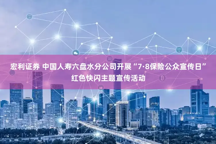 宏利证券 中国人寿六盘水分公司开展“7·8保险公众宣传日”红色快闪主题宣传活动